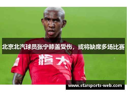 北京北汽球员张宁膝盖受伤，或将缺席多场比赛