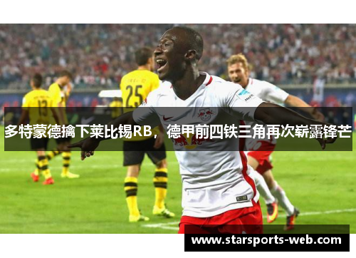 多特蒙德擒下莱比锡RB，德甲前四铁三角再次崭露锋芒