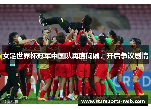 女足世界杯冠军中国队再度问鼎，开启争议剧情