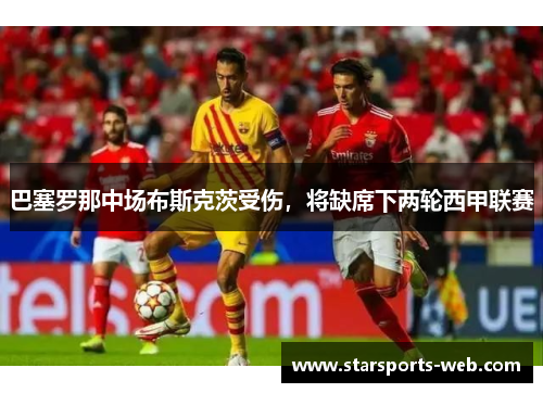 巴塞罗那中场布斯克茨受伤，将缺席下两轮西甲联赛