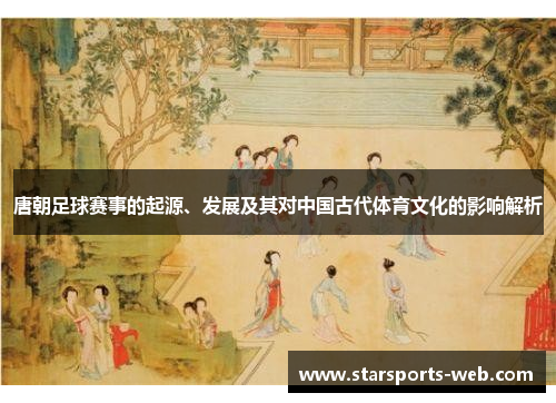 唐朝足球赛事的起源、发展及其对中国古代体育文化的影响解析