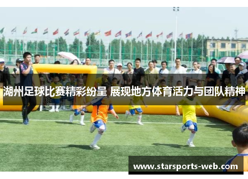 湖州足球比赛精彩纷呈 展现地方体育活力与团队精神
