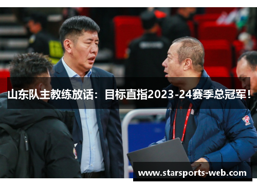 山东队主教练放话：目标直指2023-24赛季总冠军！