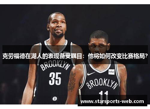 克劳福德在湖人的表现备受瞩目：他将如何改变比赛格局？