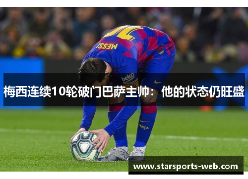 梅西连续10轮破门巴萨主帅:他的状态仍旺盛