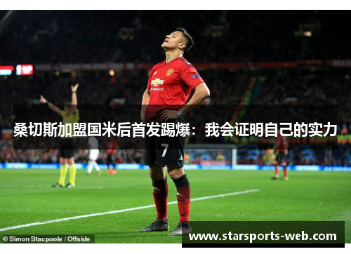 桑切斯加盟国米后首发踢爆：我会证明自己的实力