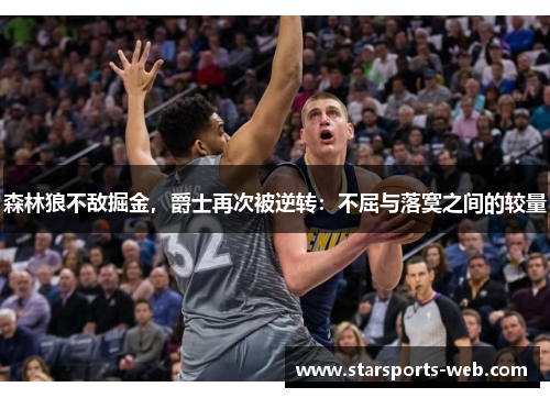 森林狼不敌掘金，爵士再次被逆转：不屈与落寞之间的较量