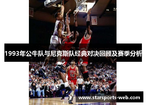 1993年公牛队与尼克斯队经典对决回顾及赛季分析