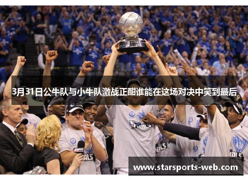 3月31日公牛队与小牛队激战正酣谁能在这场对决中笑到最后