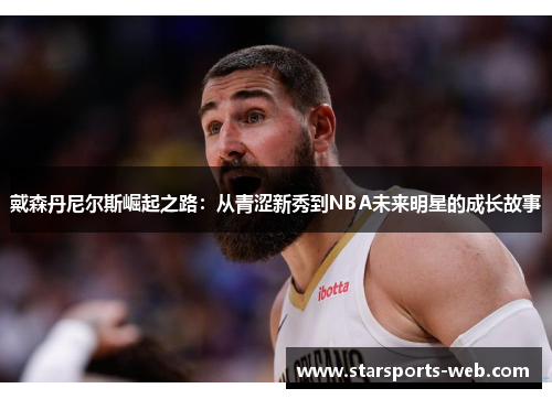 戴森丹尼尔斯崛起之路：从青涩新秀到NBA未来明星的成长故事