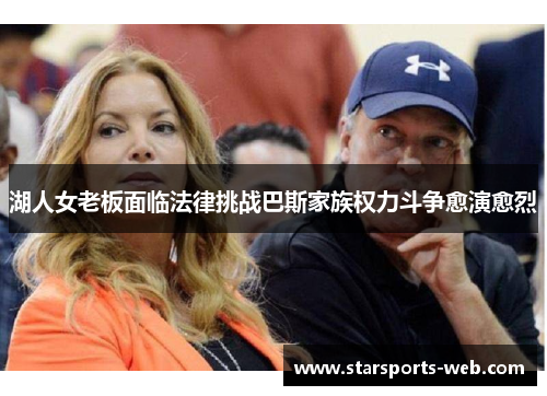 湖人女老板面临法律挑战巴斯家族权力斗争愈演愈烈